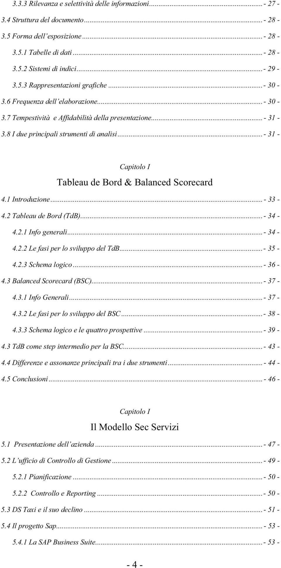 ..- 31 - Capitolo I Tableau de Bord & Balanced Scorecard 4.1 Introduzione...- 33-4.2 Tableau de Bord (TdB)...- 34-4.2.1 Info generali...- 34-4.2.2 Le fasi per lo sviluppo del TdB...- 35-4.2.3 Schema logico.