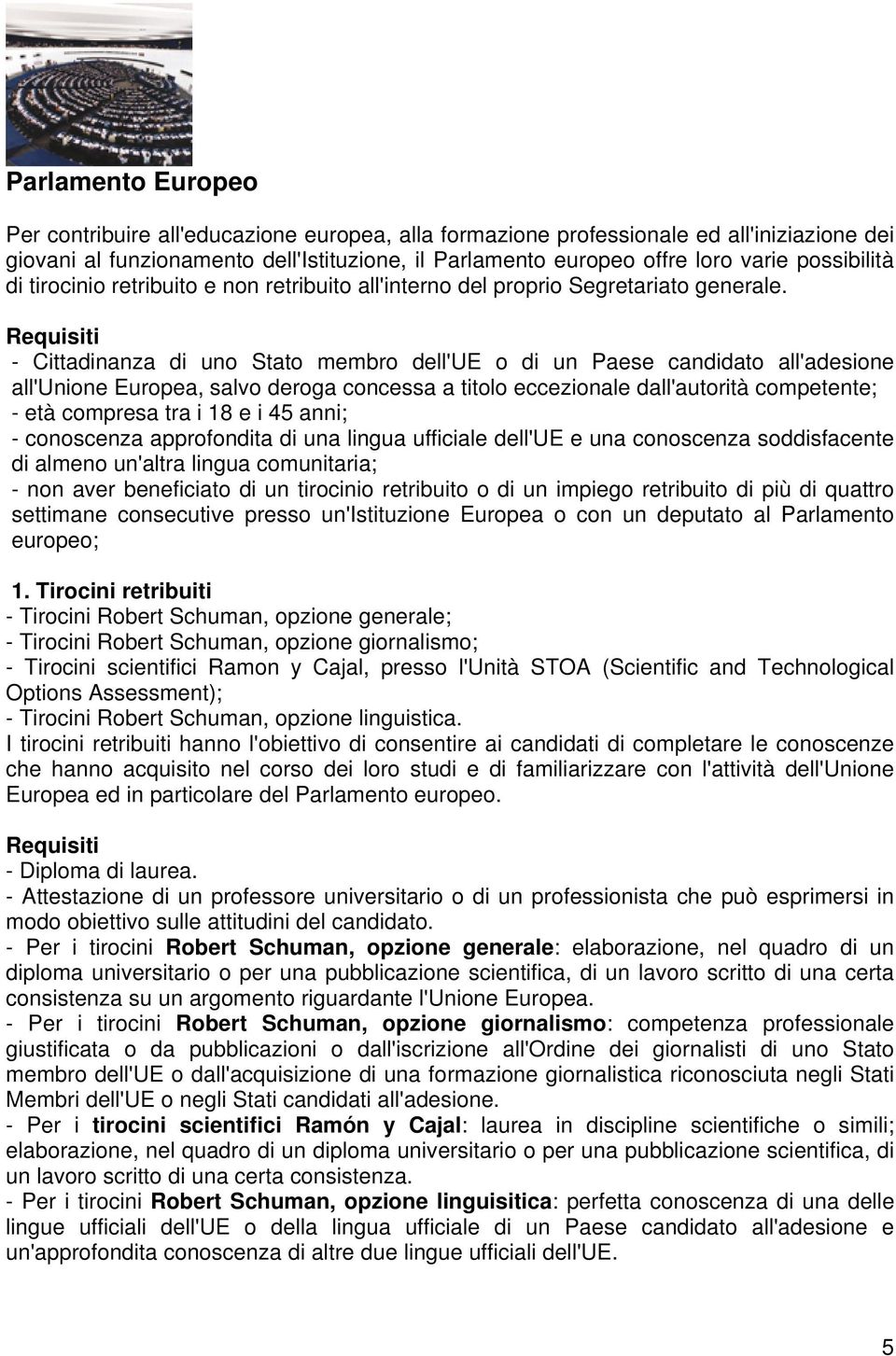 - Cittadinanza di uno Stato membro dell'ue o di un Paese candidato all'adesione all'unione Europea, salvo deroga concessa a titolo eccezionale dall'autorità competente; - età compresa tra i 18 e i 45