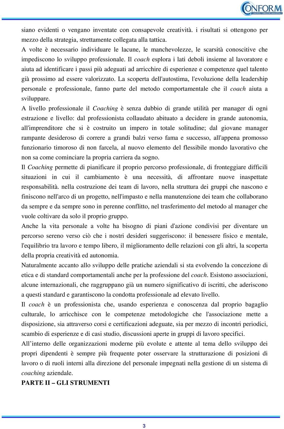 Il coach esplora i lati deboli insieme al lavoratore e aiuta ad identificare i passi più adeguati ad arricchire di esperienze e competenze quel talento già prossimo ad essere valorizzato.