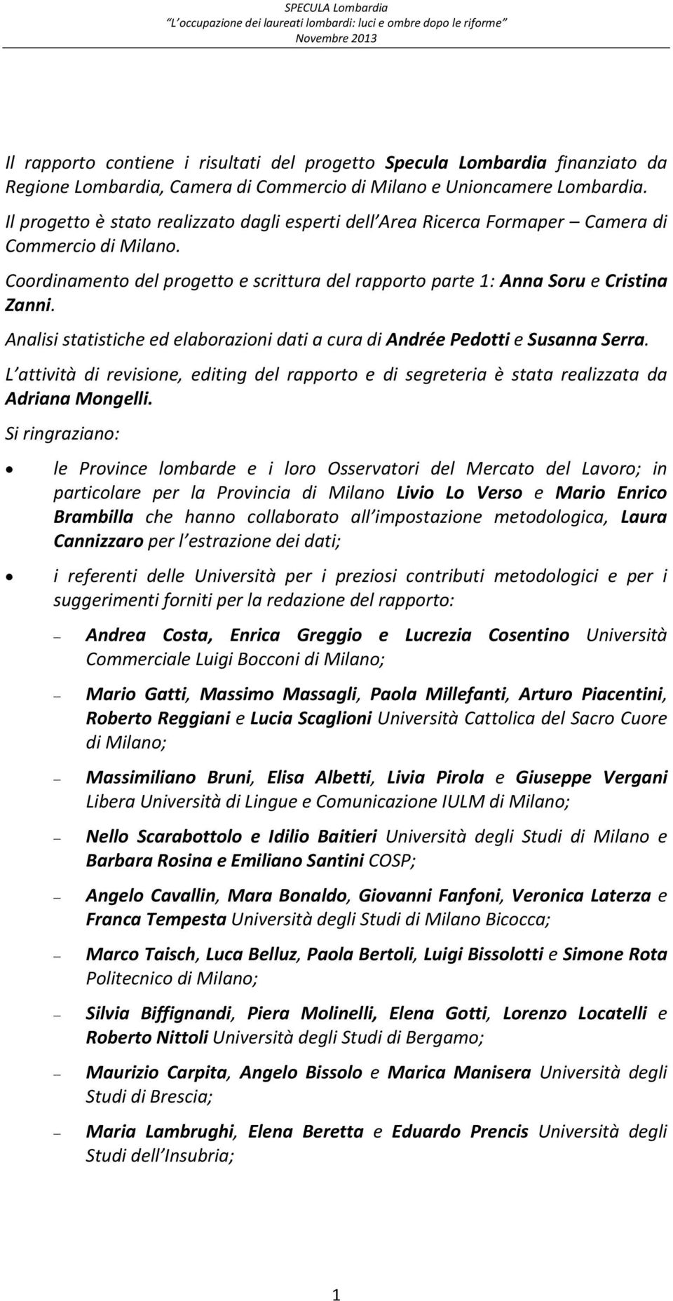 Analisi statistiche ed elaborazioni dati a cura di Andrée Pedotti e Susanna Serra. L attività di revisione, editing del rapporto e di segreteria è stata realizzata da Adriana Mongelli.