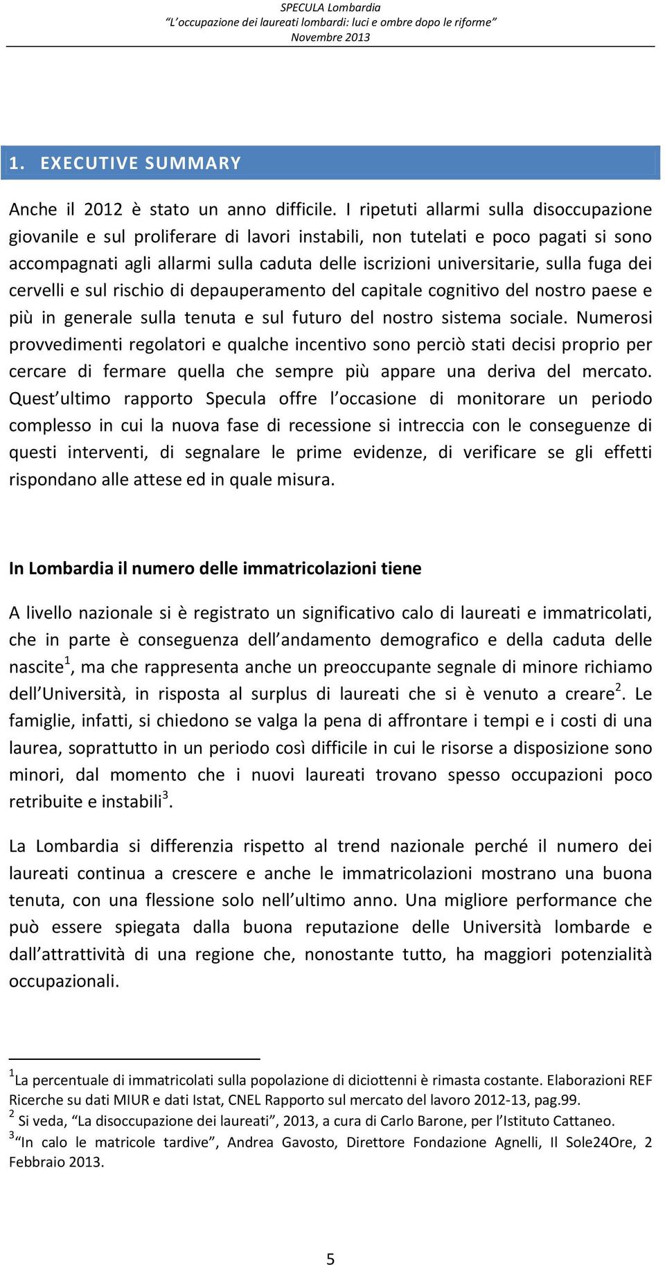 sulla fuga dei cervelli e sul rischio di depauperamento del capitale cognitivo del nostro paese e più in generale sulla tenuta e sul futuro del nostro sistema sociale.