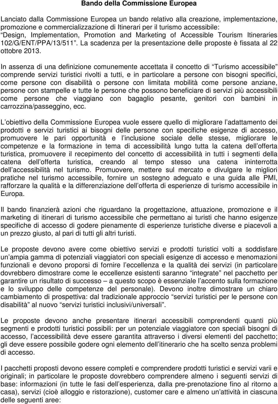 In assenza di una definizione comunemente accettata il concetto di Turismo accessibile comprende servizi turistici rivolti a tutti, e in particolare a persone con bisogni specifici, come persone con