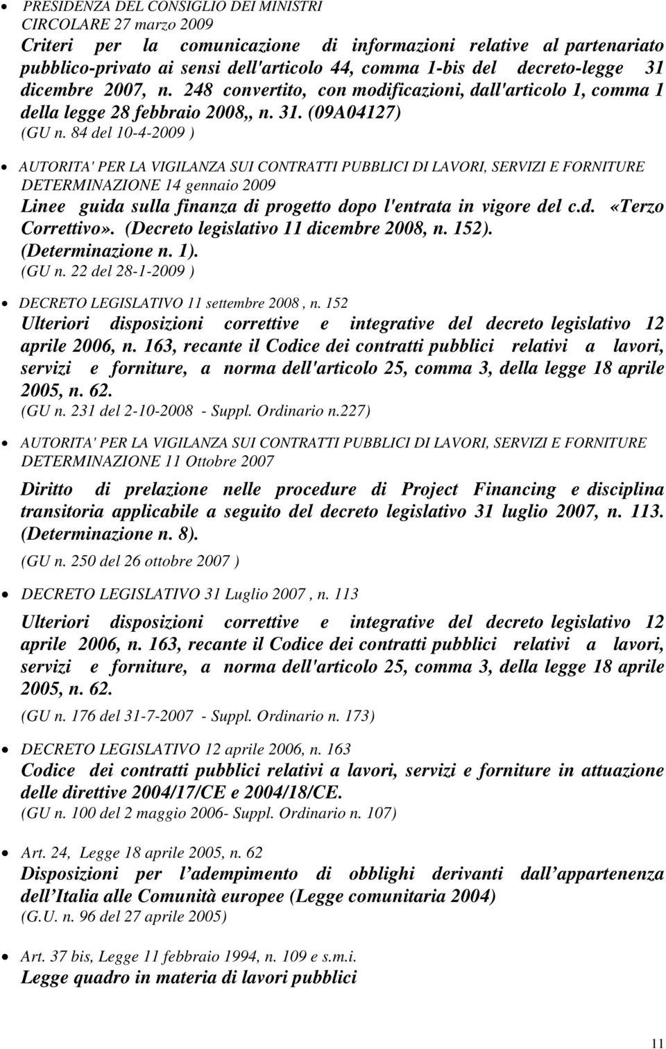 84 del 10-4-2009 ) AUTORITA' PER LA VIGILANZA SUI CONTRATTI PUBBLICI DI LAVORI, SERVIZI E FORNITURE DETERMINAZIONE 14 gennaio 2009 Linee guida sulla finanza di progetto dopo l'entrata in vigore del c.