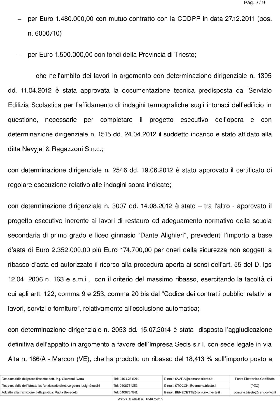 2012 è stata approvata la documentazione tecnica predisposta dal Servizio Edilizia Scolastica per l affidamento di indagini termografiche sugli intonaci dell edificio in questione, necessarie per