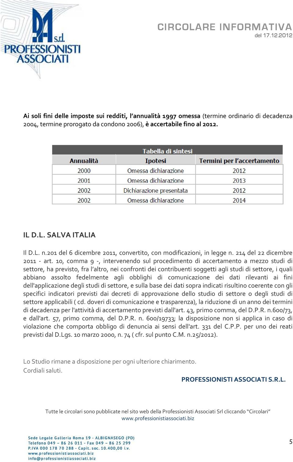 10, comma 9 -, intervenendo sul procedimento di accertamento a mezzo studi di settore, ha previsto, fra l altro, nei confronti dei contribuenti soggetti agli studi di settore, i quali abbiano assolto