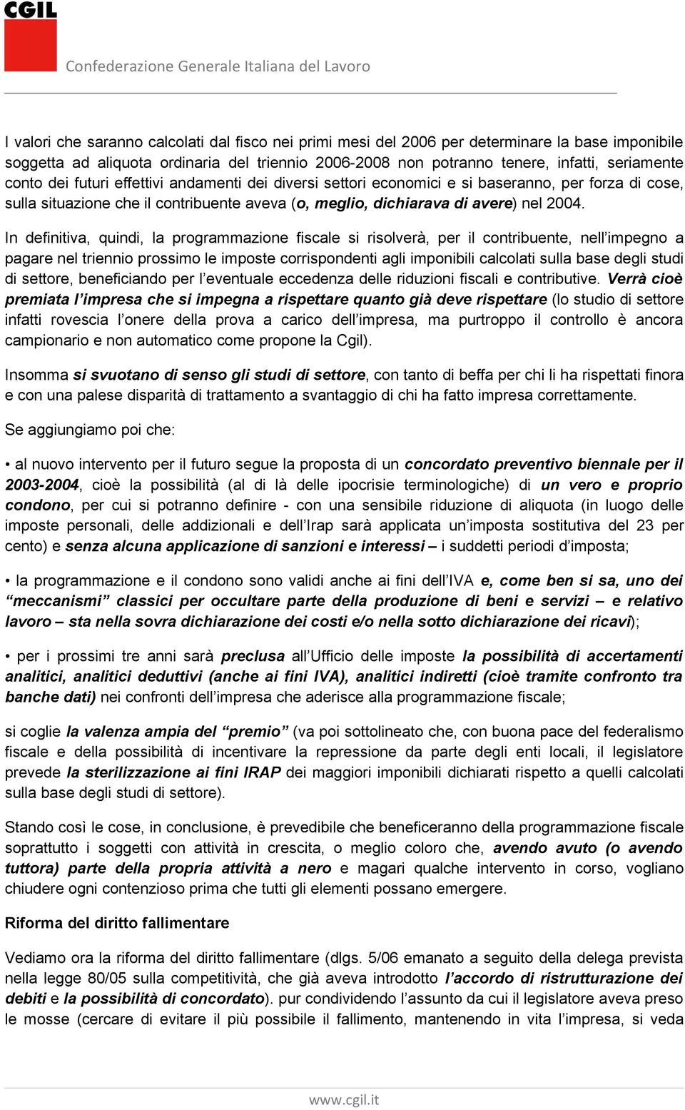 In definitiva, quindi, la programmazione fiscale si risolverà, per il contribuente, nell impegno a pagare nel triennio prossimo le imposte corrispondenti agli imponibili calcolati sulla base degli