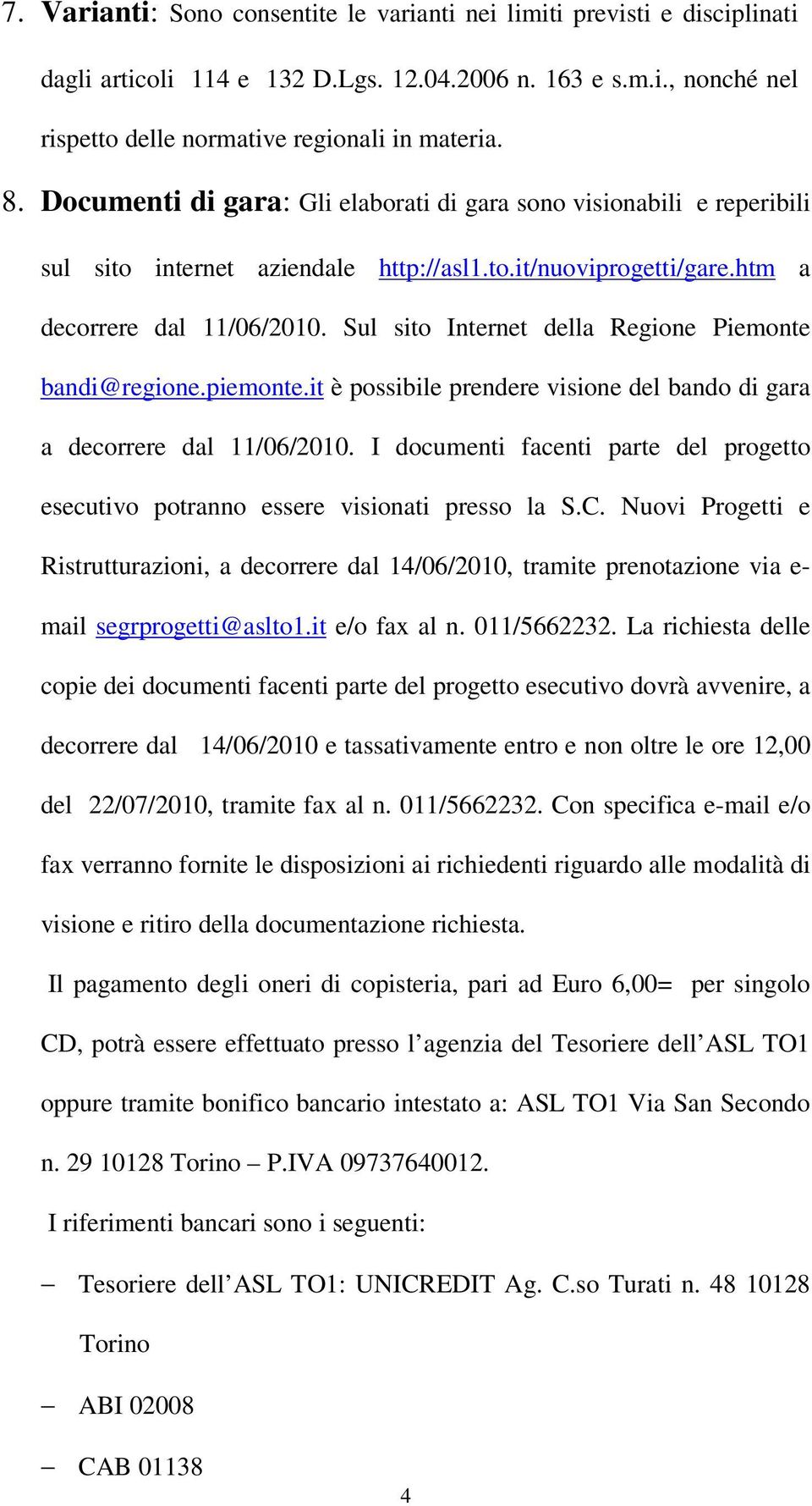 Sul sito Internet della Regione Piemonte bandi@regione.piemonte.it è possibile prendere visione del bando di gara a decorrere dal 11/06/2010.