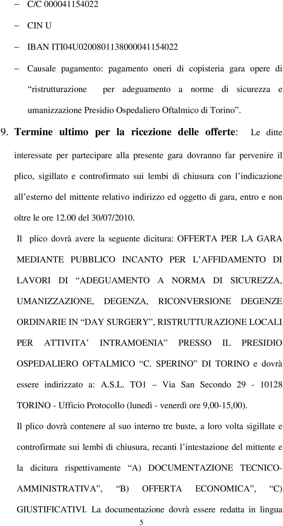 Termine ultimo per la ricezione delle offerte: Le ditte interessate per partecipare alla presente gara dovranno far pervenire il plico, sigillato e controfirmato sui lembi di chiusura con l