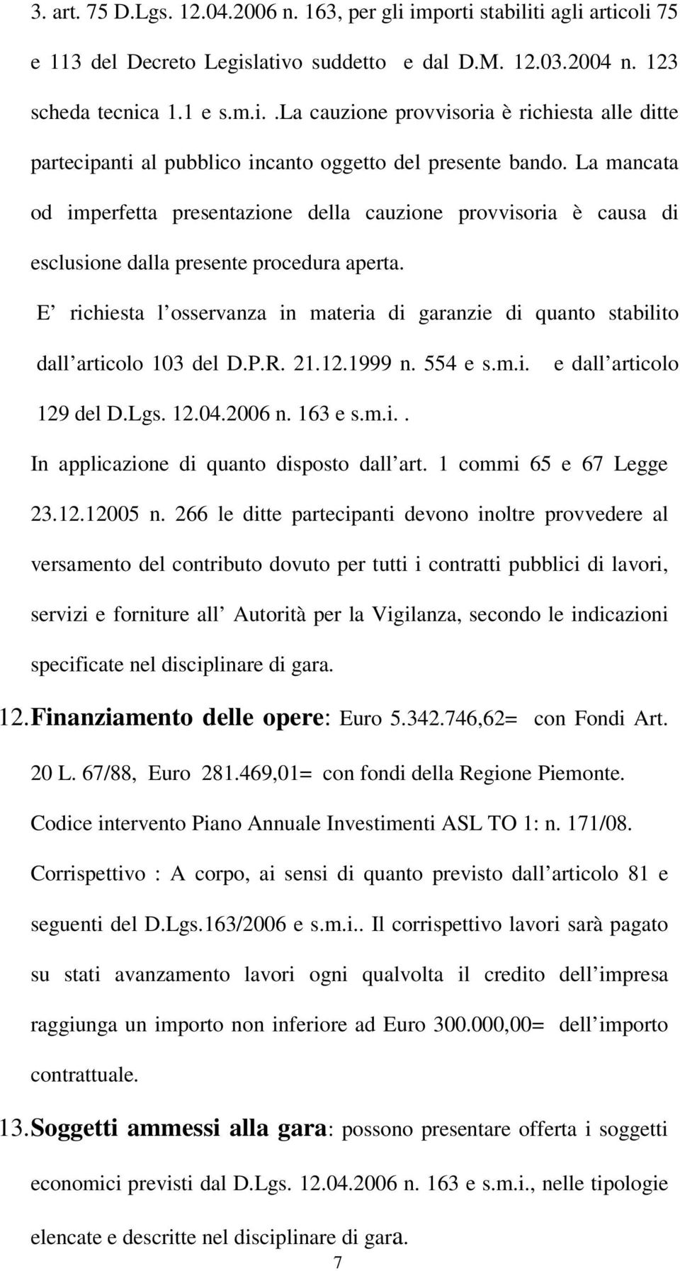 E richiesta l osservanza in materia di garanzie di quanto stabilito dall articolo 103 del D.P.R. 21.12.1999 n. 554 e s.m.i. e dall articolo 129 del D.Lgs. 12.04.2006 n. 163 e s.m.i.. In applicazione di quanto disposto dall art.