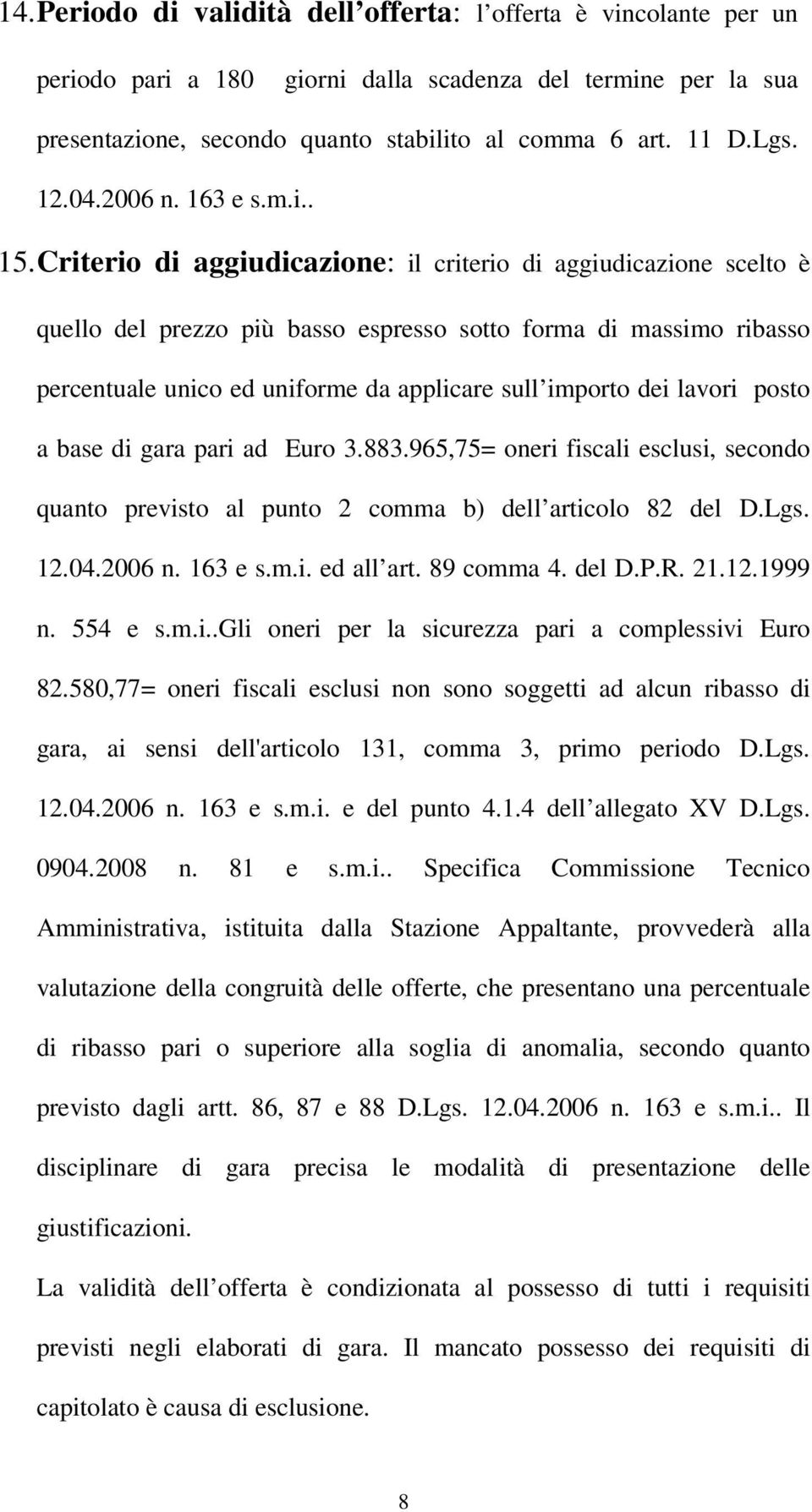 Criterio di aggiudicazione: il criterio di aggiudicazione scelto è quello del prezzo più basso espresso sotto forma di massimo ribasso percentuale unico ed uniforme da applicare sull importo dei