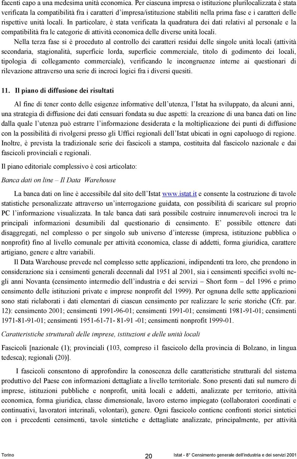 In particolare, è stata verificata la quadratura dei dati relativi al personale e la compatibilità fra le categorie di attività economica delle diverse unità locali.