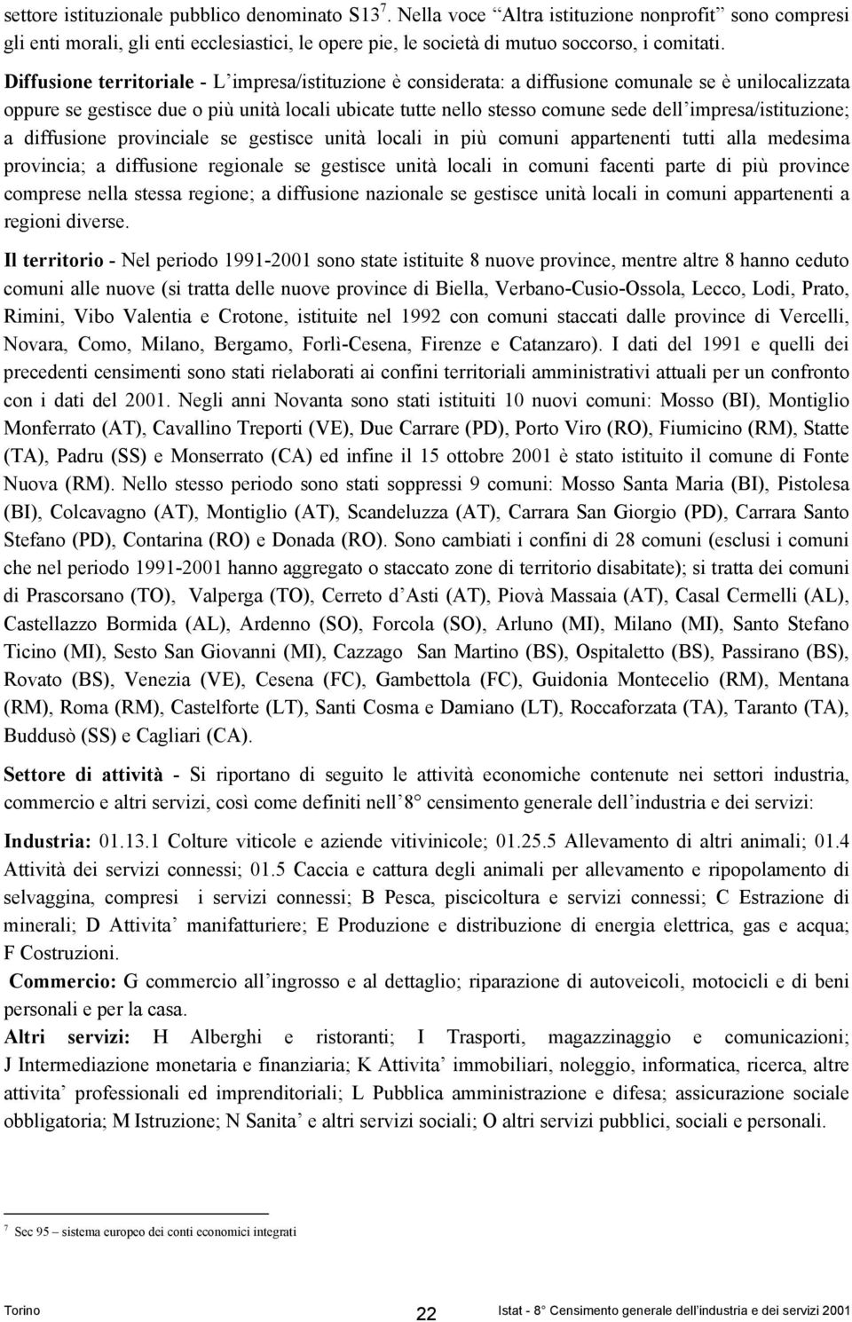 impresa/istituzione; a diffusione provinciale se gestisce unità locali in più comuni appartenenti tutti alla medesima provincia; a diffusione regionale se gestisce unità locali in comuni facenti