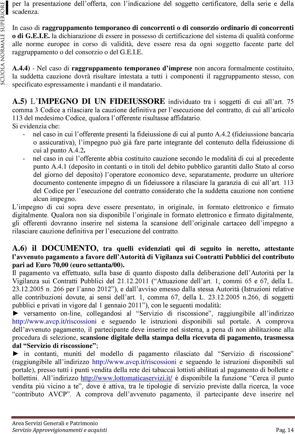 I.E. la dichiarazione di essere in possesso di certificazione del sistema di qualità conforme alle norme europee in corso di validità, deve essere resa da ogni soggetto facente parte del