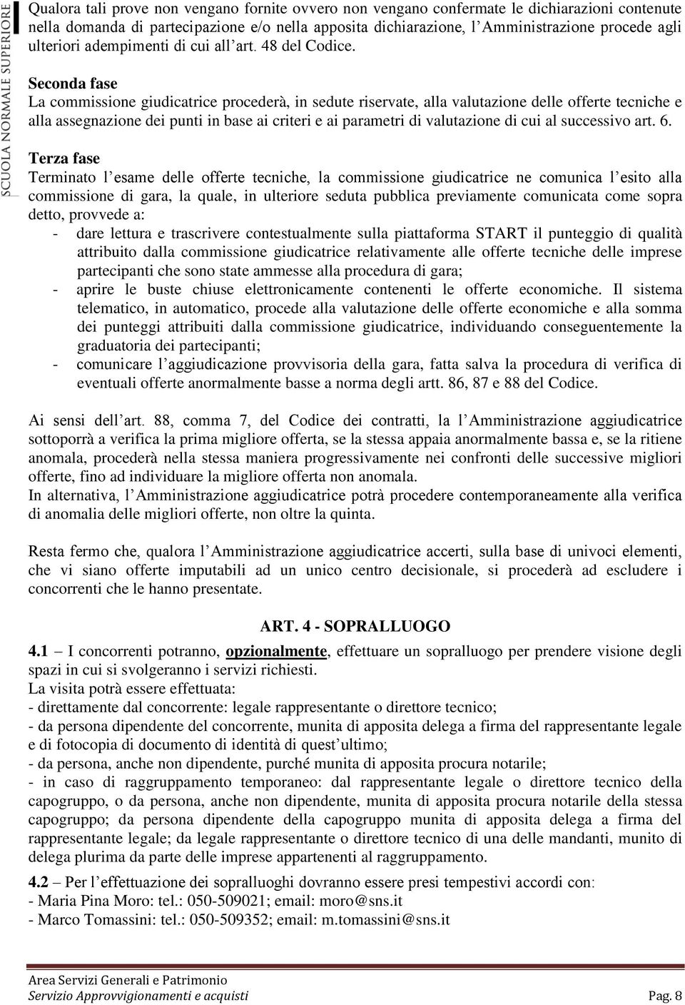 Seconda fase La commissione giudicatrice procederà, in sedute riservate, alla valutazione delle offerte tecniche e alla assegnazione dei punti in base ai criteri e ai parametri di valutazione di cui