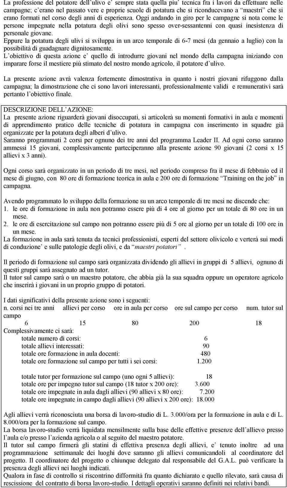 Oggi andando in giro per le campagne si nota come le persone impegnate nella potatura degli olivi sono spesso over-sessantenni con quasi inesistenza di personale giovane.