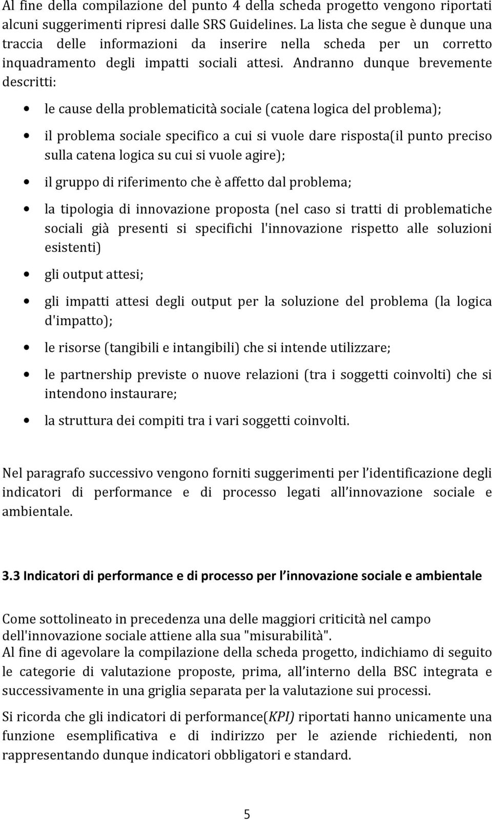 Andranno dunque brevemente descritti: le cause della problematicità sociale (catena logica del problema); il problema sociale specifico a cui si vuole dare risposta(il punto preciso sulla catena