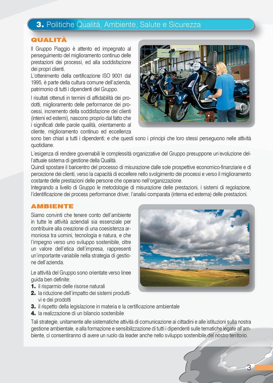 I risultati ottenuti in termini di affi dabilità dei prodotti, miglioramento delle performance dei processi, incremento della soddisfazione dei clienti (interni ed esterni), nascono proprio dal fatto