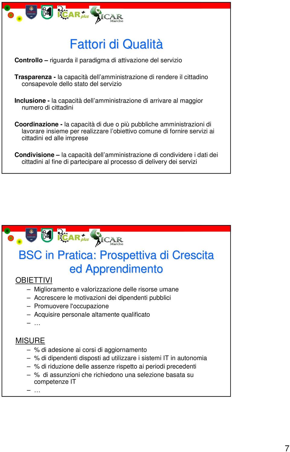 fornire servizi ai cittadini ed alle imprese Condivisione la capacità dell amministrazione di condividere i dati dei cittadini al fine di partecipare al processo di delivery dei servizi BSC in