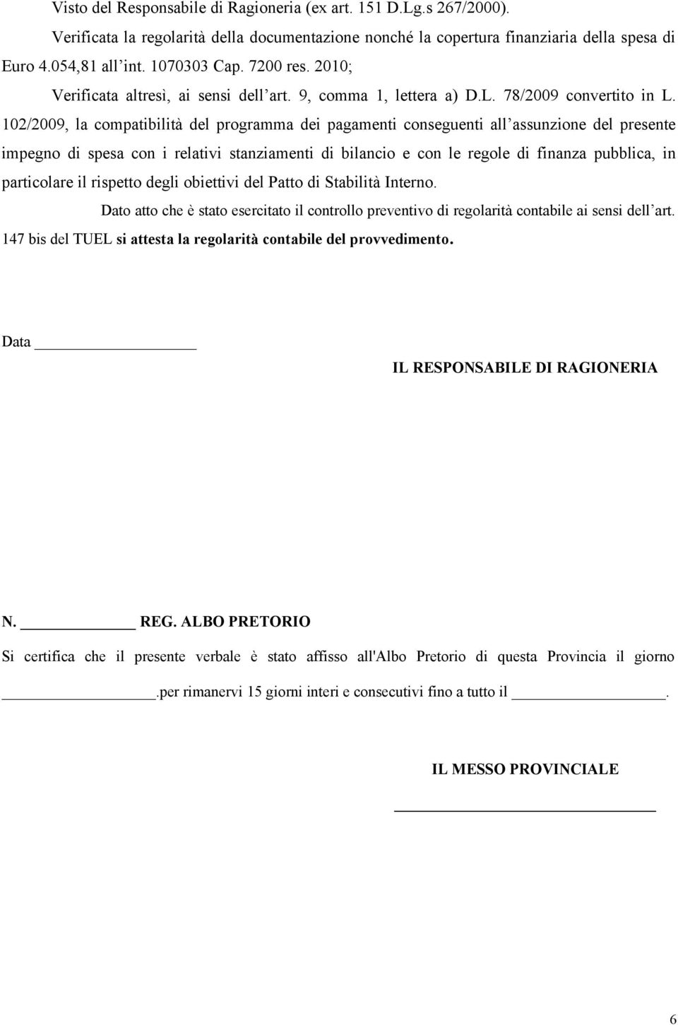 102/2009, la compatibilità del programma dei pagamenti conseguenti all assunzione del presente impegno di spesa con i relativi stanziamenti di bilancio e con le regole di finanza pubblica, in