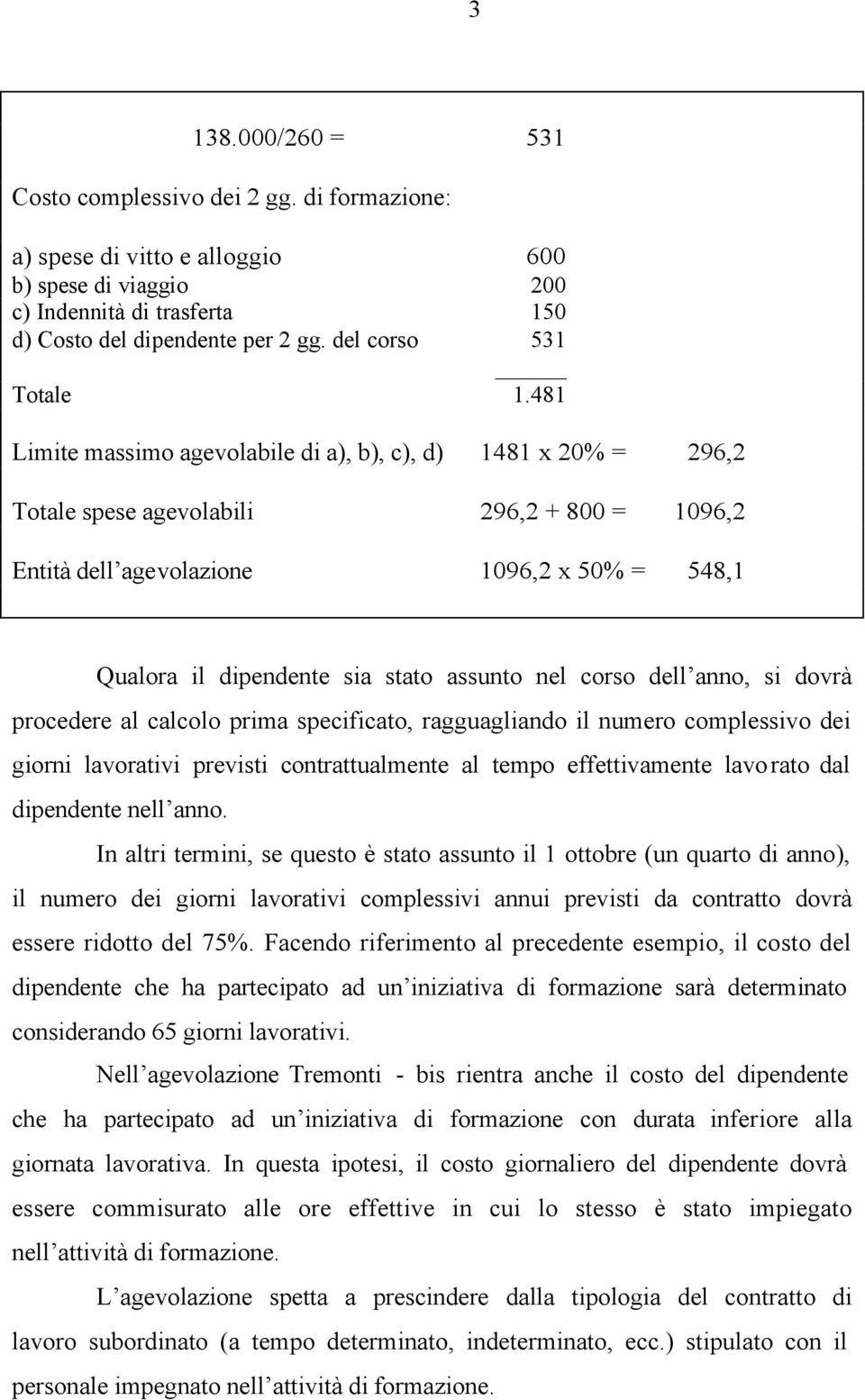 481 Limite massimo agevolabile di a), b), c), d) 1481 x 20% = 296,2 Totale spese agevolabili 296,2 + 800 = 1096,2 Entità dell agevolazione 1096,2 x 50% = 548,1 Qualora il dipendente sia stato assunto