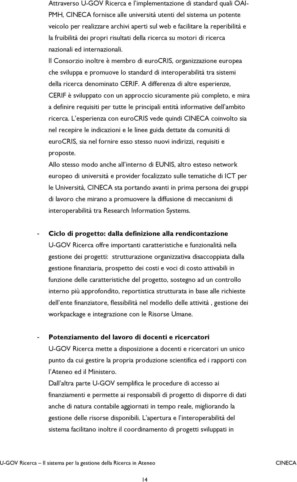 Il Consorzio inoltre è membro di eurocris, organizzazione europea che sviluppa e promuove lo standard di interoperabilità tra sistemi della ricerca denominato CERIF.