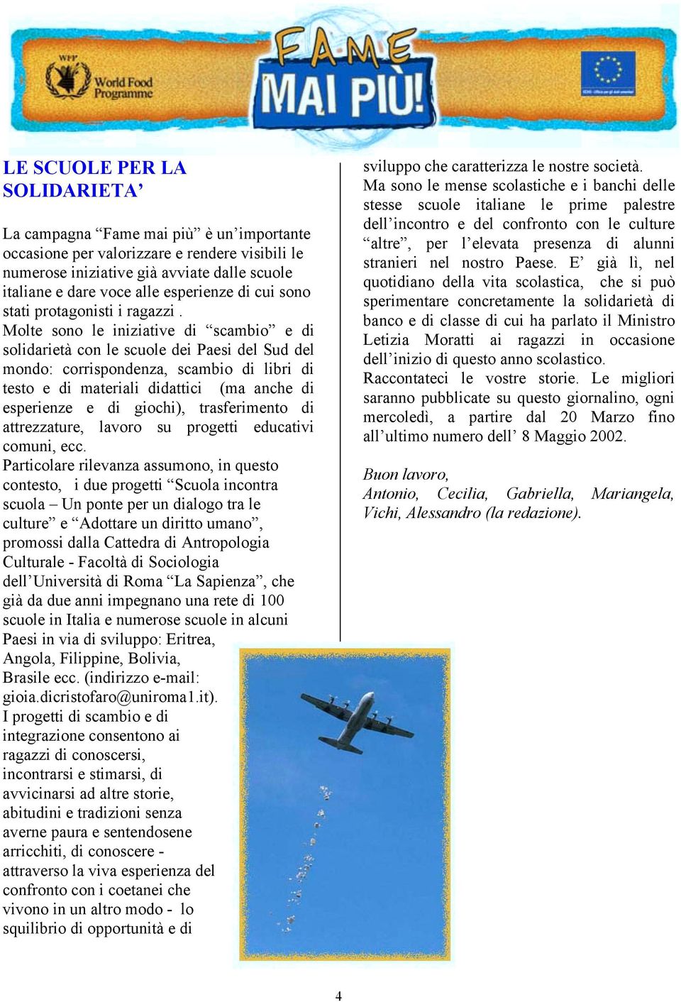 Molte sono le iniziative di scambio e di solidarietà con le scuole dei Paesi del Sud del mondo: corrispondenza, scambio di libri di testo e di materiali didattici (ma anche di esperienze e di