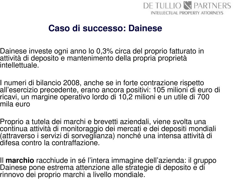 di 700 mila euro Proprio a tutela dei marchi e brevetti aziendali, viene svolta una continua attività di monitoraggio dei mercati e dei depositi mondiali (attraverso i servizi di sorveglianza) nonché