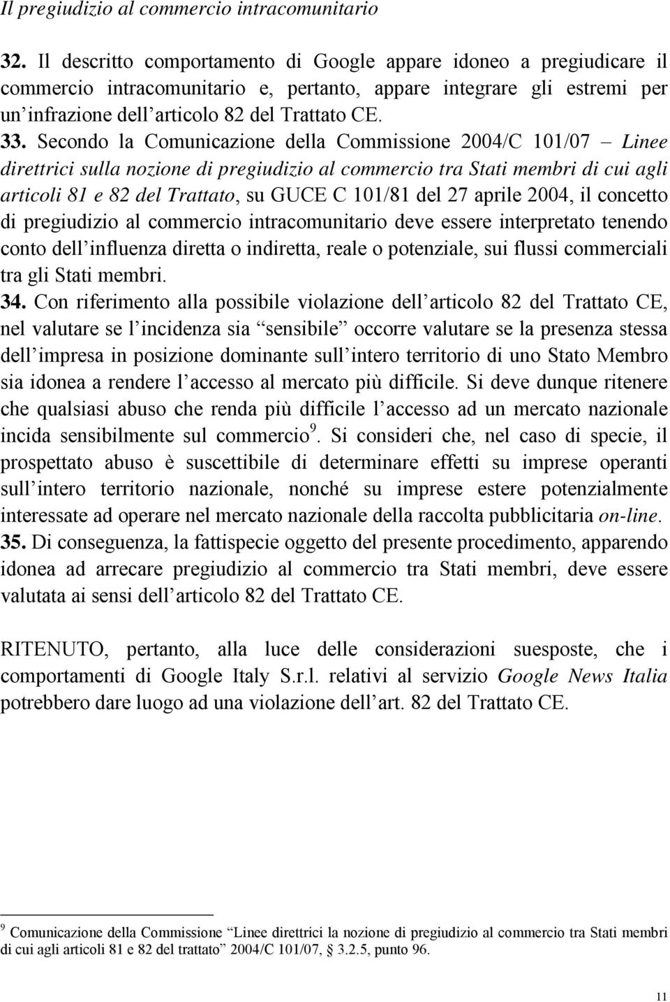 Secondo la Comunicazione della Commissione 2004/C 101/07 Linee direttrici sulla nozione di pregiudizio al commercio tra Stati membri di cui agli articoli 81 e 82 del Trattato, su GUCE C 101/81 del 27