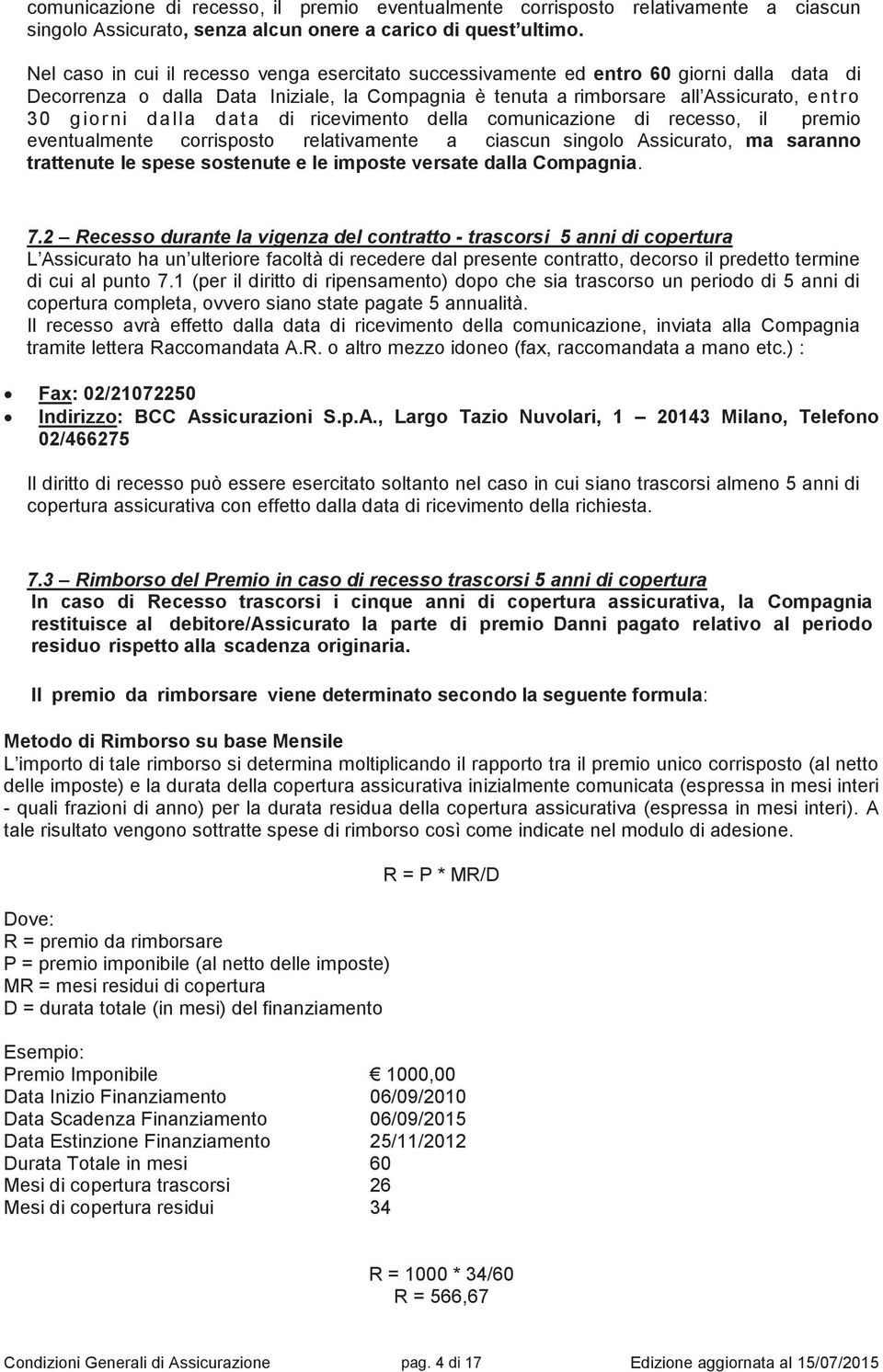 data di ricevimento della comunicazione di recesso, il premio eventualmente corrisposto relativamente a ciascun singolo Assicurato, ma saranno trattenute le spese sostenute e le imposte versate dalla