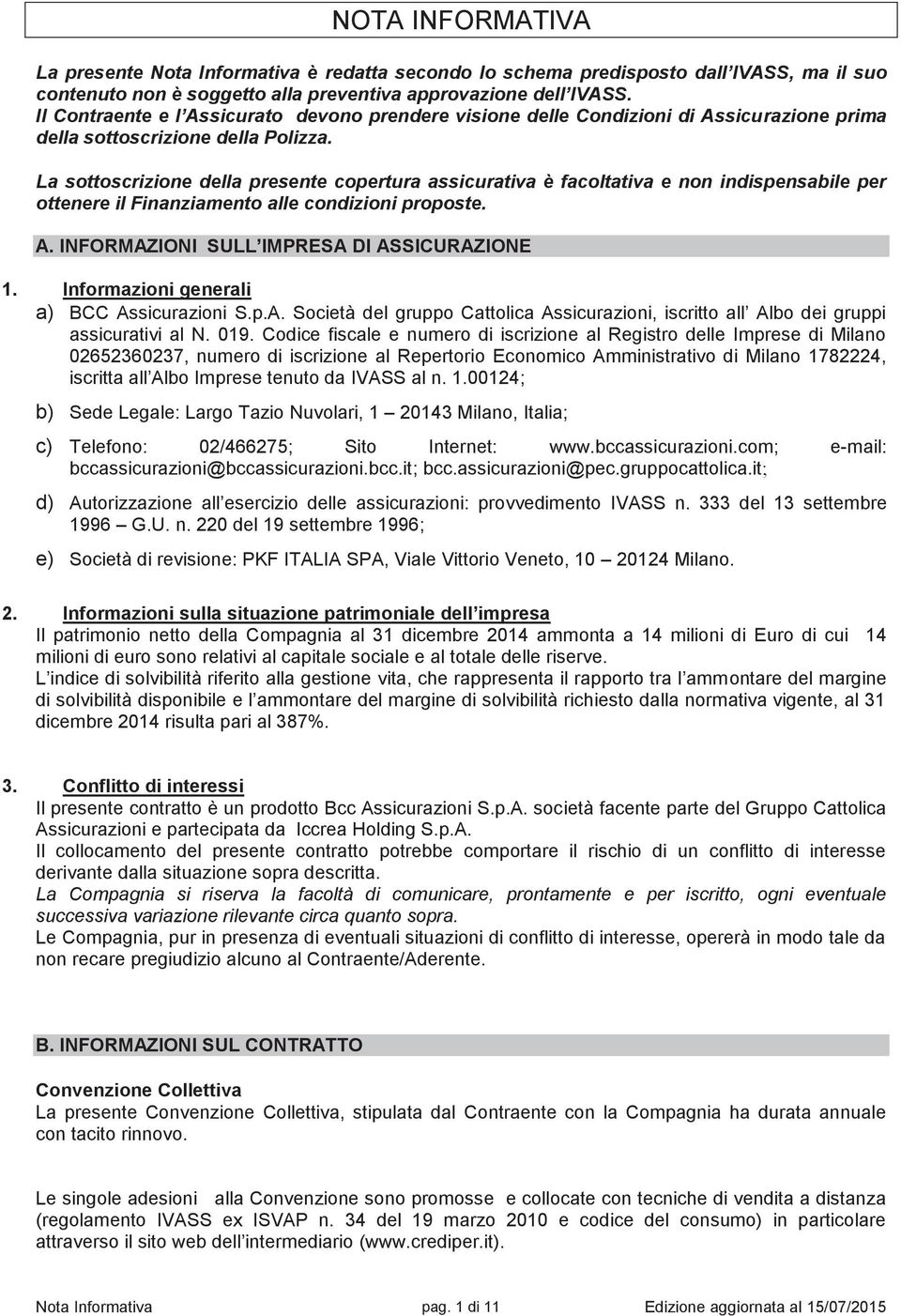 La sottoscrizione della presente copertura assicurativa è facoltativa e non indispensabile per ottenere il Finanziamento alle condizioni proposte. A. INFORMAZIONI SULL IMPRESA DI ASSICURAZIONE 1.