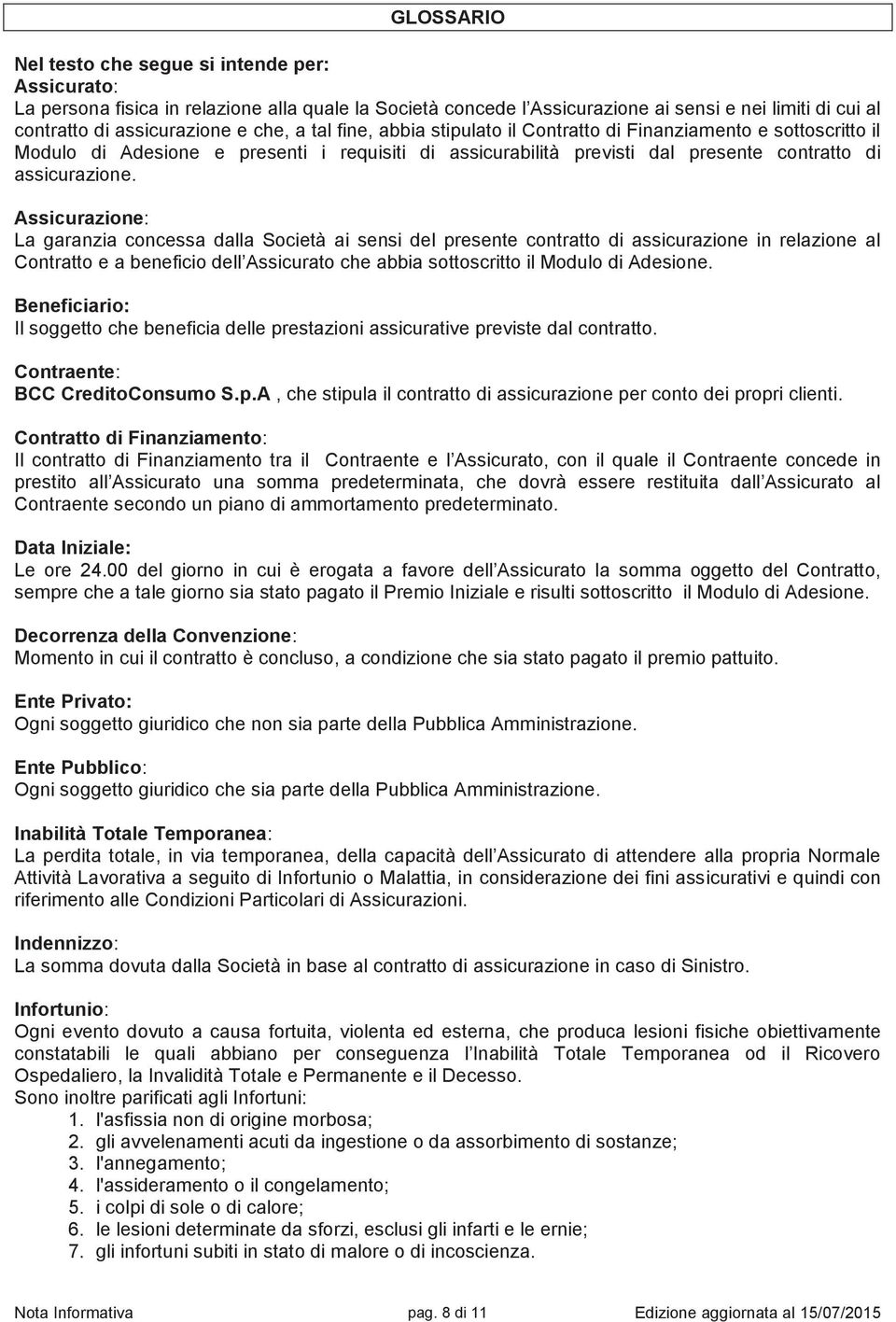 Assicurazione: La garanzia concessa dalla Società ai sensi del presente contratto di assicurazione in relazione al Contratto e a beneficio dell Assicurato che abbia sottoscritto il Modulo di Adesione.