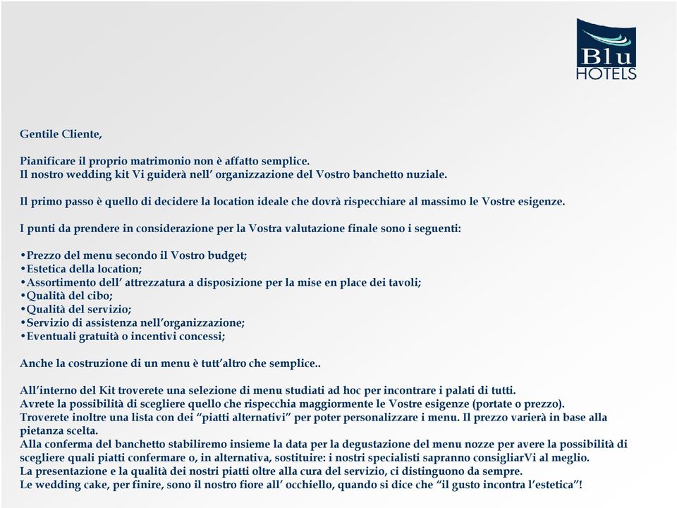 I punti da prendere in considerazione per la Vostra valutazione finale sono i seguenti: Prezzo del menu secondo il Vostro budget; Estetica della location; Assortimento dell attrezzatura a