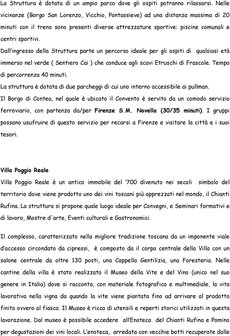 Dall ingresso della Struttura parte un percorso ideale per gli ospiti di qualsiasi età immerso nel verde ( Sentiero Cai ) che conduce agli scavi Etruschi di Frascole. Tempo di percorrenza 40 minuti.