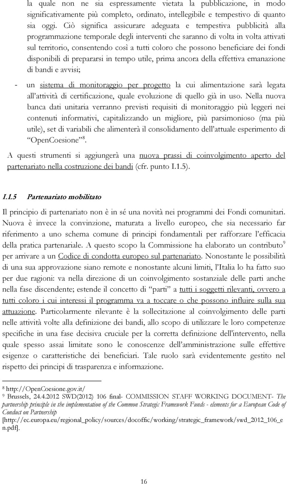 possono beneficiare dei fondi disponibili di prepararsi in tempo utile, prima ancora della effettiva emanazione di bandi e avvisi; - un sistema di monitoraggio per progetto la cui alimentazione sarà