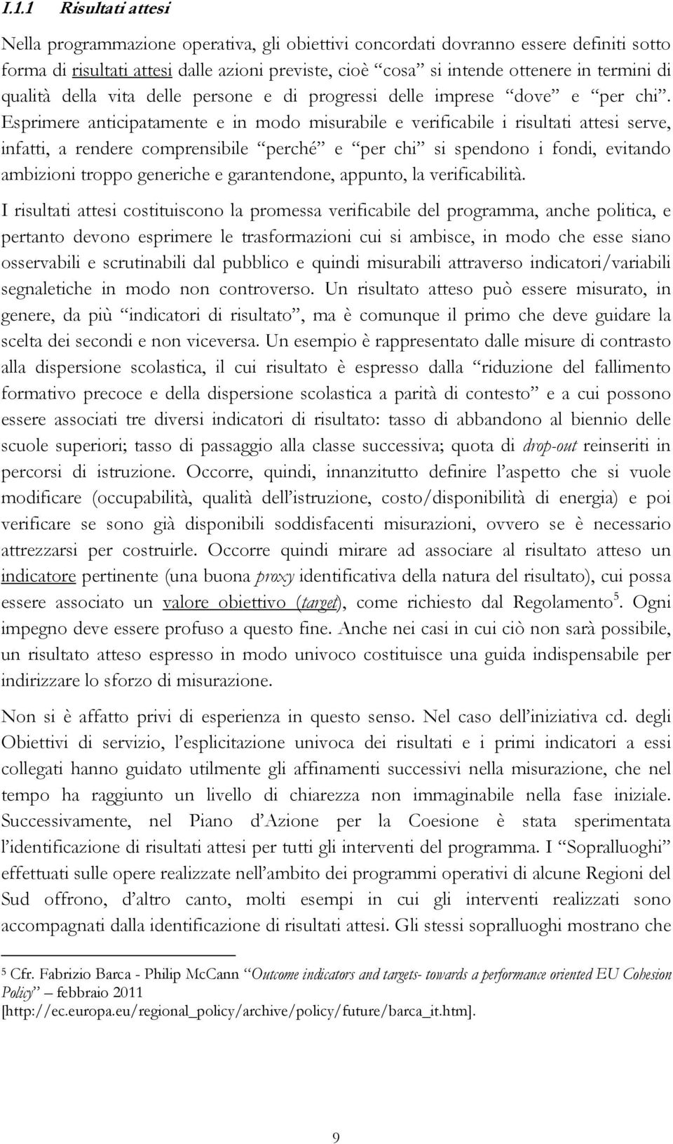 Esprimere anticipatamente e in modo misurabile e verificabile i risultati attesi serve, infatti, a rendere comprensibile perché e per chi si spendono i fondi, evitando ambizioni troppo generiche e