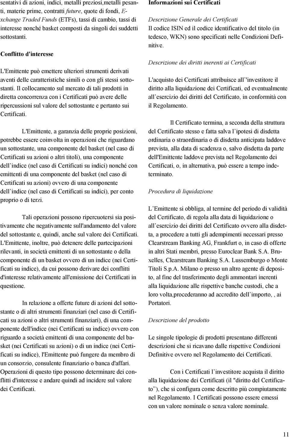 Il collocamento sul mercato di tali prodotti in diretta concorrenza con i Certificati può avere delle ripercussioni sul valore del sottostante e pertanto sui Certificati.