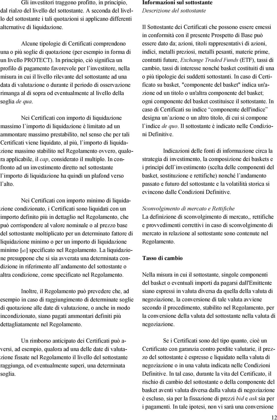 In principio, ciò significa un profilo di pagamento favorevole per l investitore, nella misura in cui il livello rilevante del sottostante ad una data di valutazione o durante il periodo di