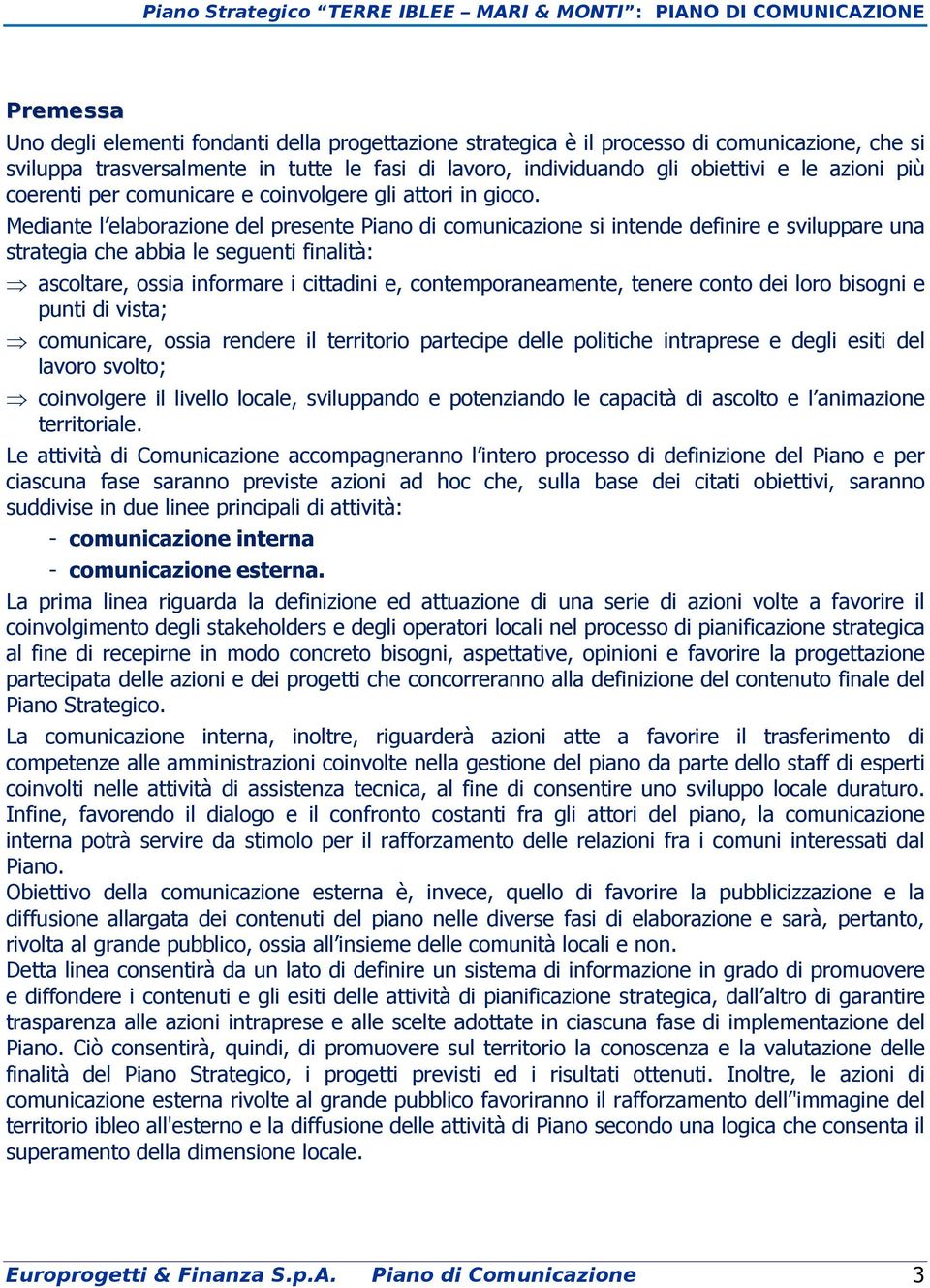 Mediante l elaborazione del presente Piano di comunicazione si intende definire e sviluppare una strategia che abbia le seguenti finalità: ascoltare, ossia informare i cittadini e,