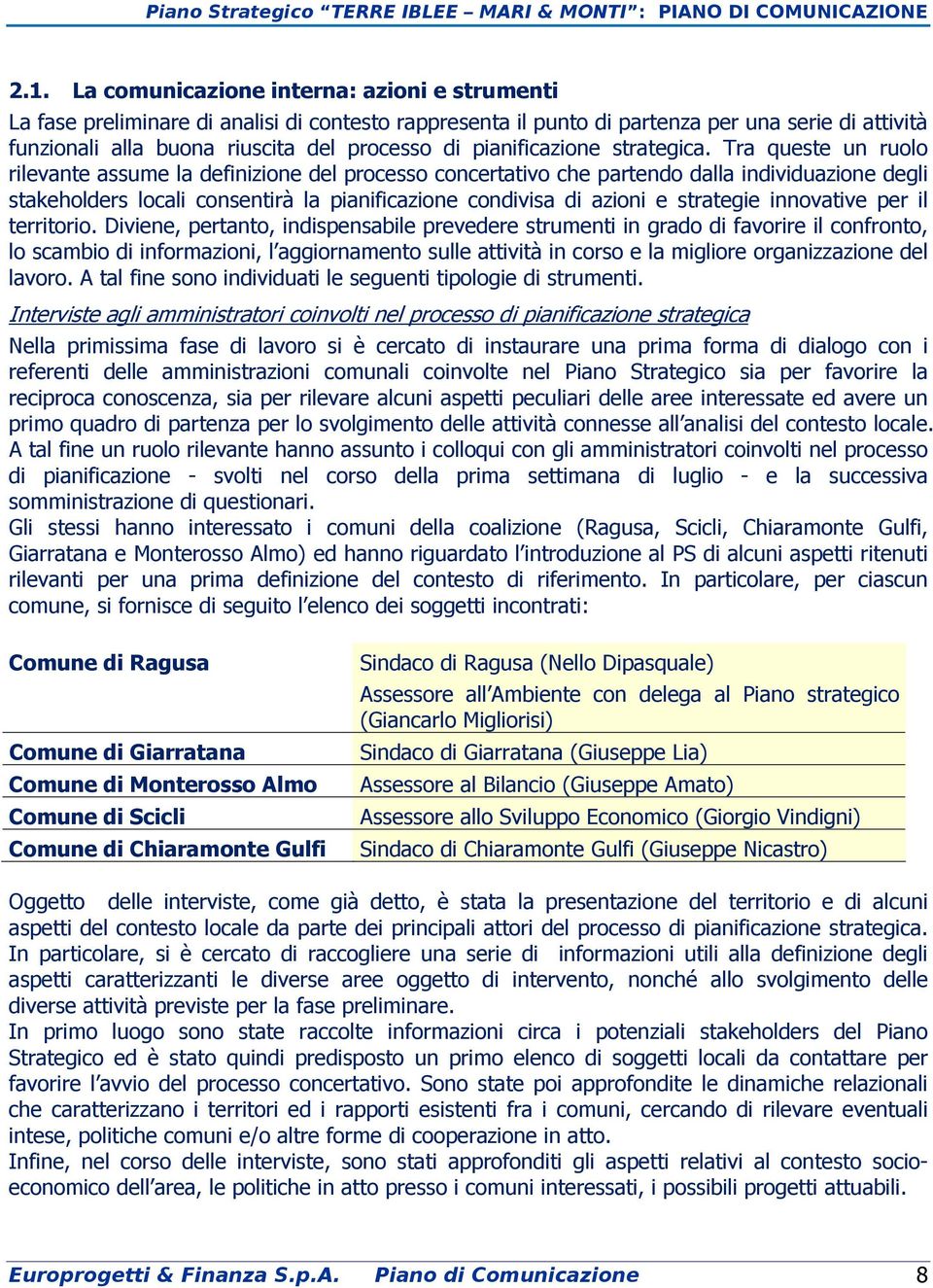 Tra queste un ruolo rilevante assume la definizione del processo concertativo che partendo dalla individuazione degli stakeholders locali consentirà la pianificazione condivisa di azioni e strategie