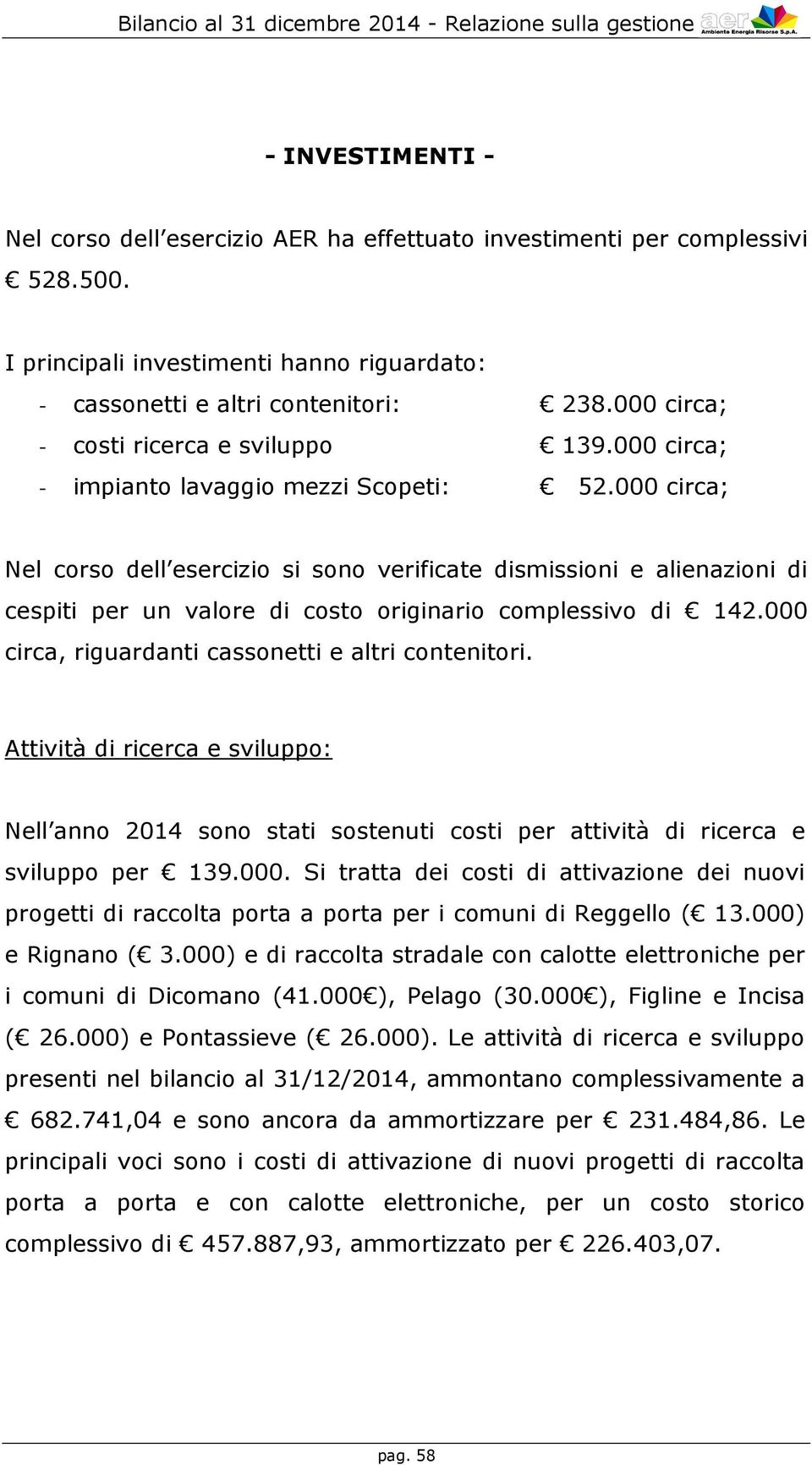 000 circa; Nel corso dell esercizio si sono verificate dismissioni e alienazioni di cespiti per un valore di costo originario complessivo di 142.000 circa, riguardanti cassonetti e altri contenitori.