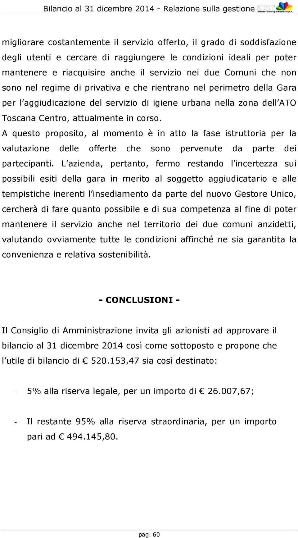 A questo proposito, al momento è in atto la fase istruttoria per la valutazione delle offerte che sono pervenute da parte dei partecipanti.