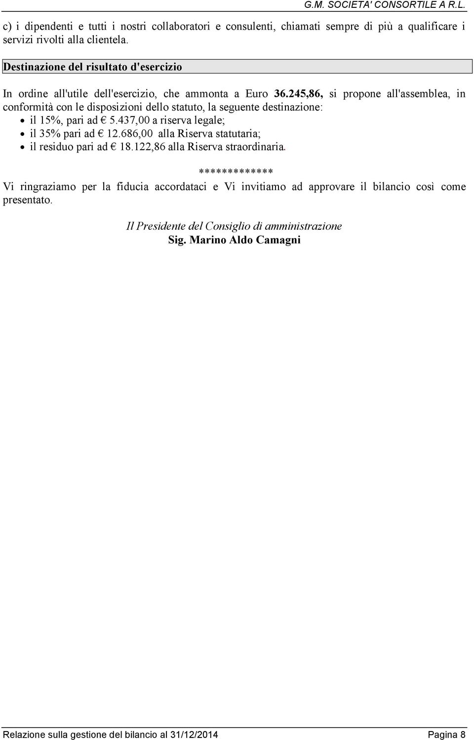 245,86, si propone all'assemblea, in conformità con le disposizioni dello statuto, la seguente destinazione: il 15%, pari ad 5.437,00 a riserva legale; il 35% pari ad 12.