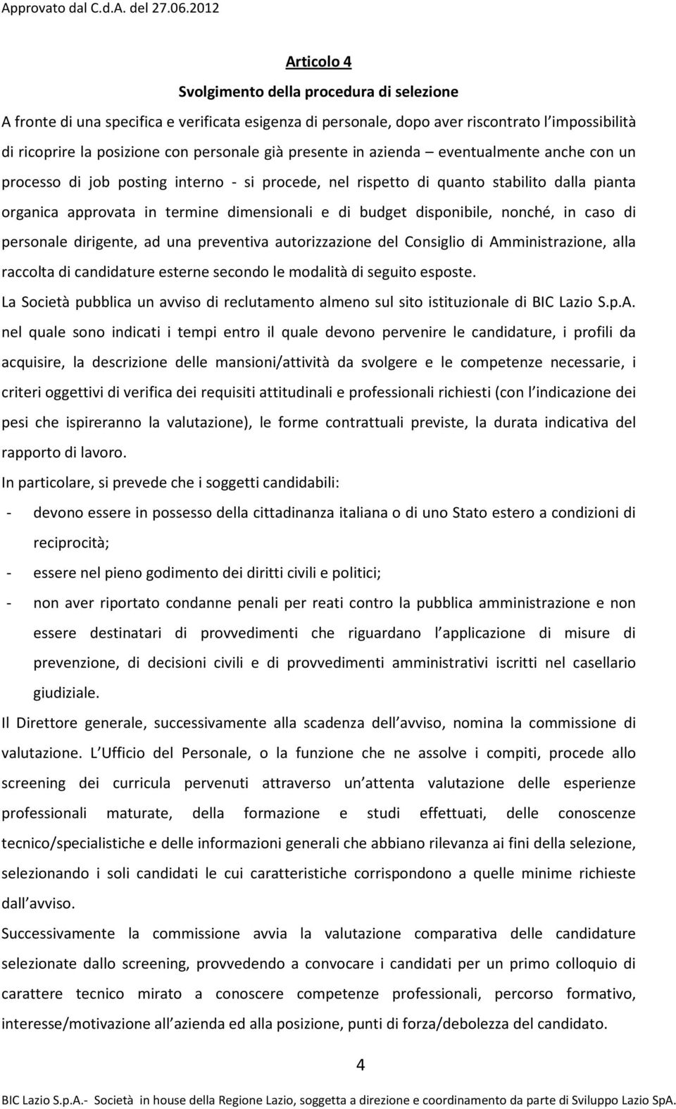 disponibile, nonché, in caso di personale dirigente, ad una preventiva autorizzazione del Consiglio di Amministrazione, alla raccolta di candidature esterne secondo le modalità di seguito esposte.