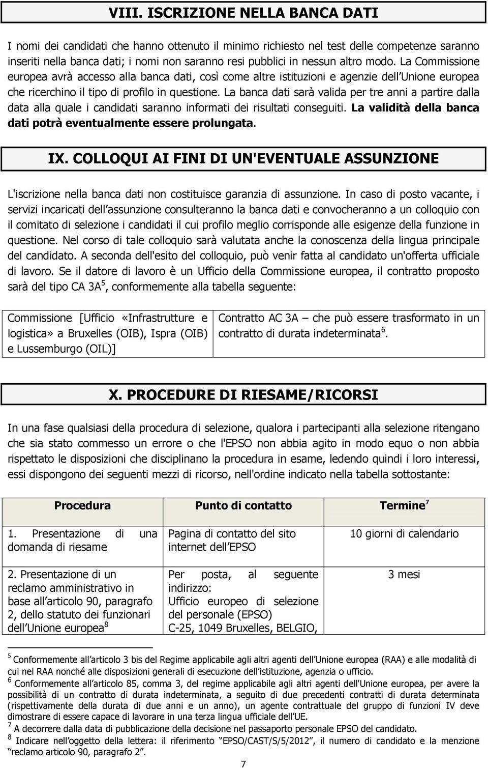 La banca dati sarà valida per tre anni a partire dalla data alla quale i candidati saranno informati dei risultati conseguiti. La validità della banca dati potrà eventualmente essere prolungata. IX.