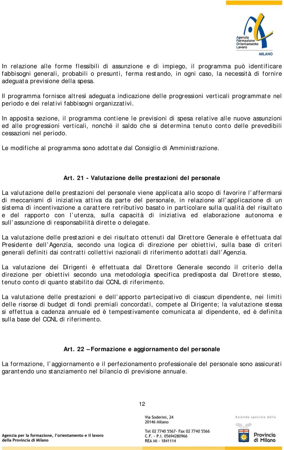 In apposita sezione, il programma contiene le previsioni di spesa relative alle nuove assunzioni ed alle progressioni verticali, nonché il saldo che si determina tenuto conto delle prevedibili