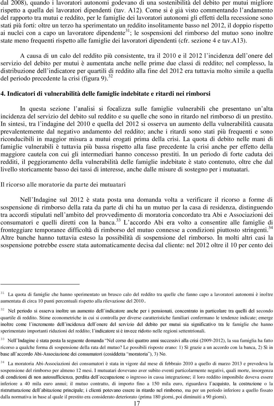 un reddito insolitamente basso nel 2012, il doppio rispetto ai nuclei con a capo un lavoratore dipendente 31 ; le sospensioni del rimborso del mutuo sono inoltre state meno frequenti rispetto alle