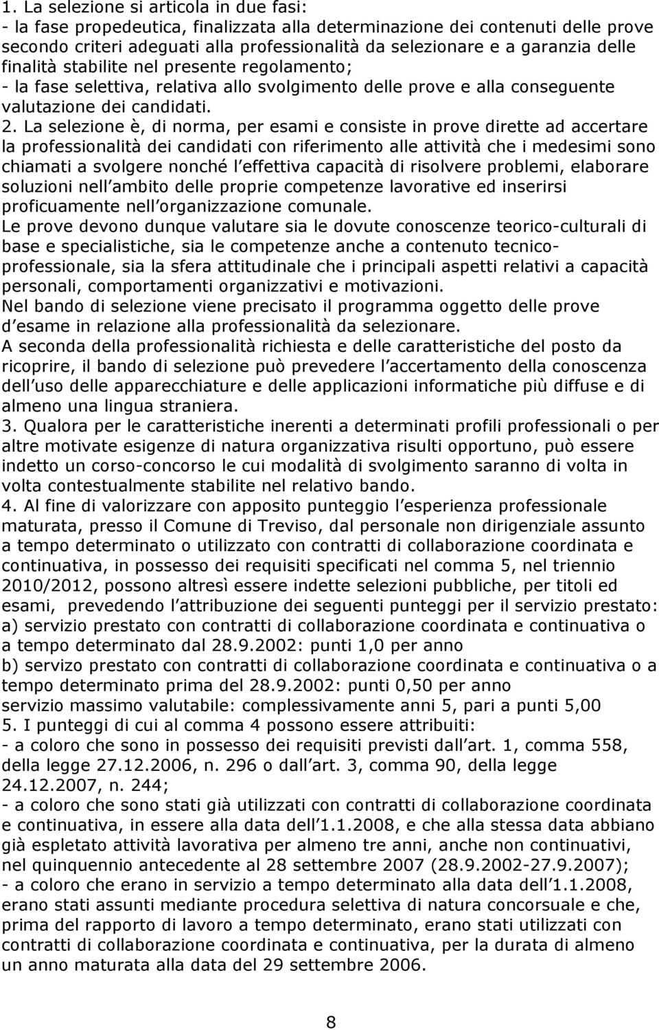 La selezione è, di norma, per esami e consiste in prove dirette ad accertare la professionalità dei candidati con riferimento alle attività che i medesimi sono chiamati a svolgere nonché l effettiva