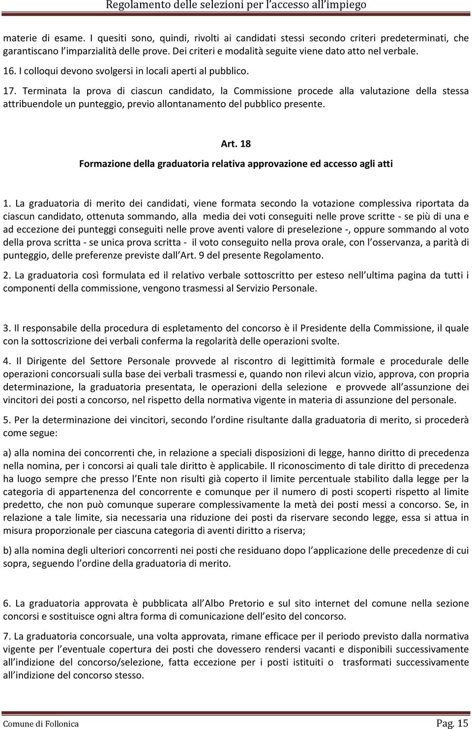 Terminata la prova di ciascun candidato, la Commissione procede alla valutazione della stessa attribuendole un punteggio, previo allontanamento del pubblico presente. Art.