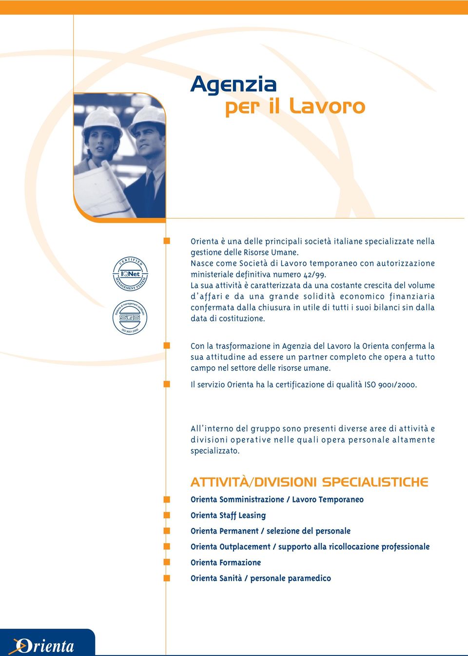 La sua attività è caratterizzata da una costante crescita del volume d affari e da una grande solidità economico finanziaria confermata dalla chiusura in utile di tutti i suoi bilanci sin dalla data