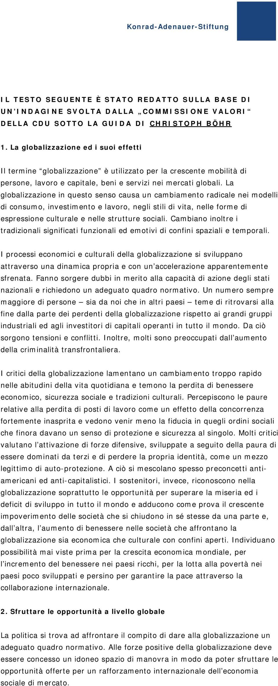 La globalizzazione in questo senso causa un cambiamento radicale nei modelli di consumo, investimento e lavoro, negli stili di vita, nelle forme di espressione culturale e nelle strutture sociali.